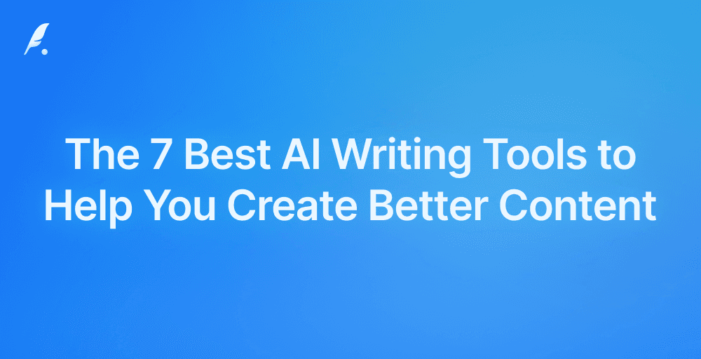 The 7 Best AI Writing Tools to Help You Create Better Content